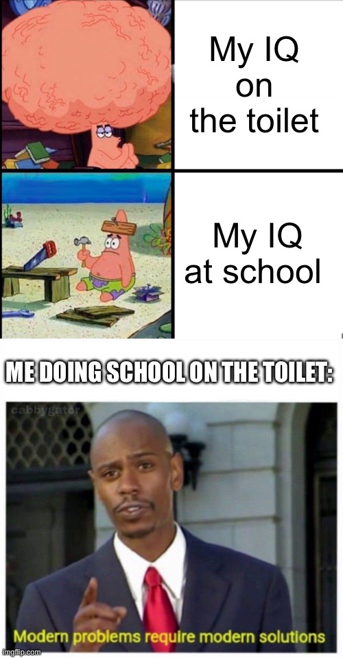 My IQ on the toilet; My IQ at school; ME DOING SCHOOL ON THE TOILET: | image tagged in patrick big brain,modern problems | made w/ Imgflip meme maker