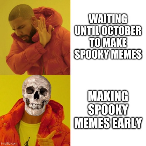 Drake Blank | WAITING UNTIL OCTOBER TO MAKE SPOOKY MEMES; MAKING SPOOKY MEMES EARLY | image tagged in drake blank,spooky month,spooky | made w/ Imgflip meme maker
