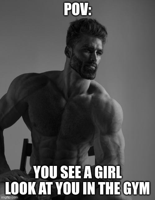 always gotta look good for the girls | POV:; YOU SEE A GIRL LOOK AT YOU IN THE GYM | image tagged in giga chad | made w/ Imgflip meme maker