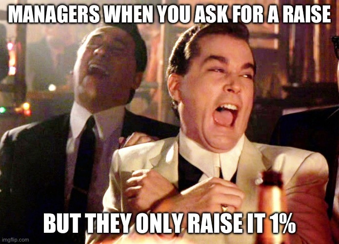 Good Fellas Hilarious | MANAGERS WHEN YOU ASK FOR A RAISE; BUT THEY ONLY RAISE IT 1% | image tagged in memes,good fellas hilarious | made w/ Imgflip meme maker