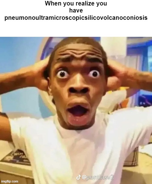 Pneumonoultramicroscopicsilicovolcanoconiosis | When you realize you have pneumonoultramicroscopicsilicovolcanoconiosis | image tagged in shocked black guy,memes,funny | made w/ Imgflip meme maker