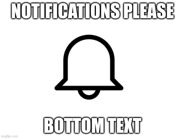 NOTIFICATIONS PLEASE; BOTTOM TEXT | image tagged in bottom text,notifications | made w/ Imgflip meme maker