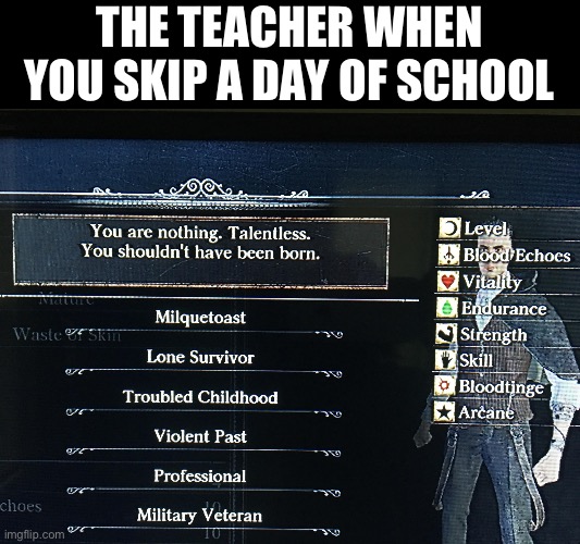 I hate it | THE TEACHER WHEN YOU SKIP A DAY OF SCHOOL | image tagged in you are nothing | made w/ Imgflip meme maker