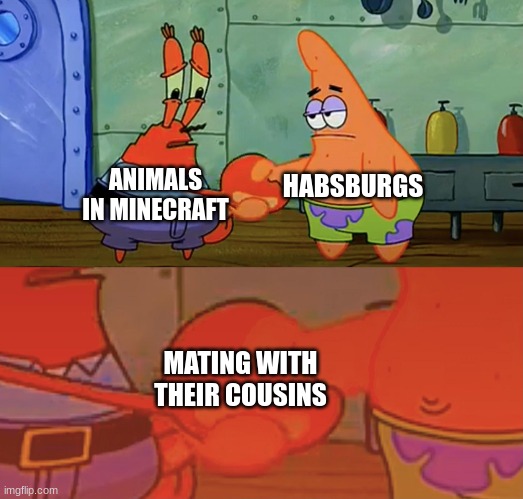 Why didn't I think of this earlier? | HABSBURGS; ANIMALS IN MINECRAFT; MATING WITH THEIR COUSINS | image tagged in patrick and mr krabs handshake,history,minecraft,funny memes,dank memes,spongebob | made w/ Imgflip meme maker