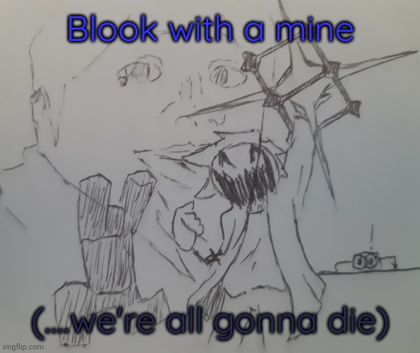 Blook with a mine (request from BlookGaming ) | Blook with a mine; (....we're all gonna die) | image tagged in blook with a mine | made w/ Imgflip meme maker