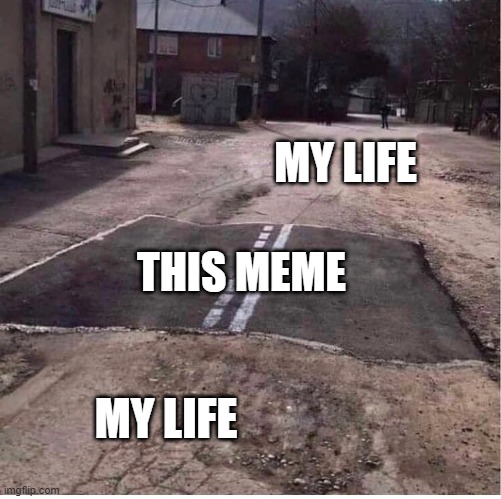 partialy paved road | THIS MEME MY LIFE MY LIFE | image tagged in partialy paved road | made w/ Imgflip meme maker