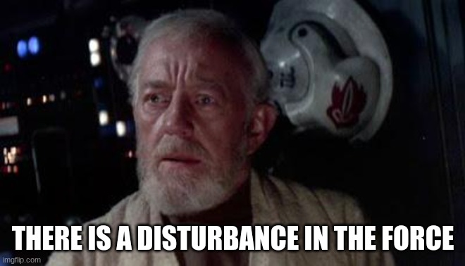 Disturbance in the force | THERE IS A DISTURBANCE IN THE FORCE | image tagged in disturbance in the force | made w/ Imgflip meme maker