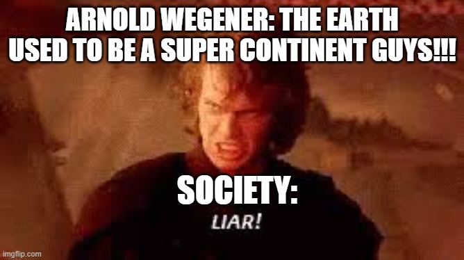 poor arnold. | ARNOLD WEGENER: THE EARTH USED TO BE A SUPER CONTINENT GUYS!!! SOCIETY: | image tagged in anakin liar | made w/ Imgflip meme maker