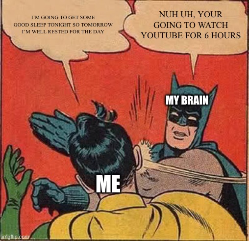 Nuh uh | I’M GOING TO GET SOME GOOD SLEEP TONIGHT SO TOMORROW I’M WELL RESTED FOR THE DAY; NUH UH, YOUR GOING TO WATCH YOUTUBE FOR 6 HOURS; MY BRAIN; ME | image tagged in memes,batman slapping robin | made w/ Imgflip meme maker