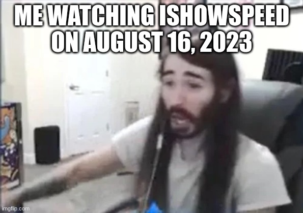 ME WATCHING ISHOWSPEED ON AUGUST 16, 2023 | made w/ Imgflip meme maker