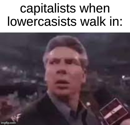 x when x walks in | capitalists when lowercasists walk in: | image tagged in x when x walks in | made w/ Imgflip meme maker