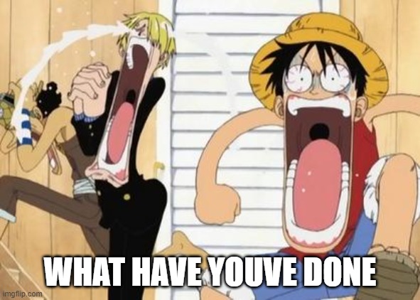 one piece | WHAT HAVE YOUVE DONE | image tagged in one piece | made w/ Imgflip meme maker