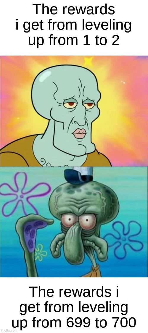 Video Game Lore  ? | The rewards i get from leveling up from 1 to 2; The rewards i get from leveling up from 699 to 700 | image tagged in memes,squidward,funny,video games,handsome squidward | made w/ Imgflip meme maker