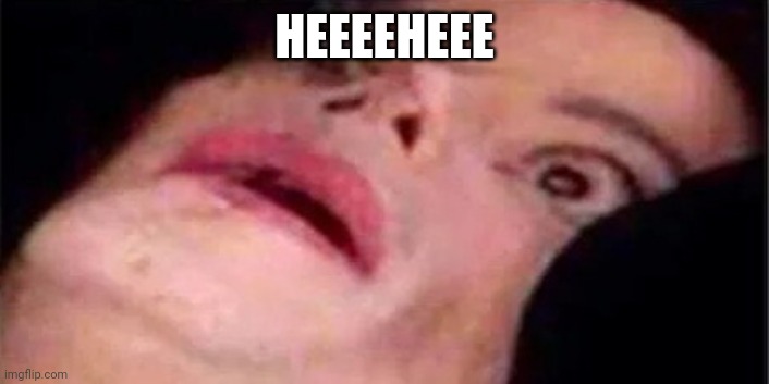 Scared Michael Jackson | HEEEEHEEE | image tagged in scared michael jackson | made w/ Imgflip meme maker
