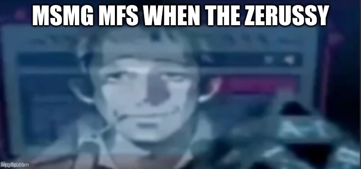 silly ass dude | MSMG MFS WHEN THE ZERUSSY | image tagged in silly ass dude | made w/ Imgflip meme maker