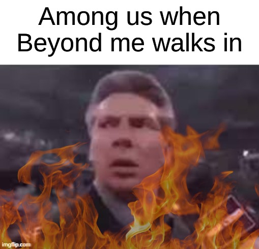 OH WOW | Among us when Beyond me walks in | image tagged in x when x walks in | made w/ Imgflip meme maker