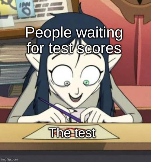 scary lilith the owl house | People waiting for test scores; The test | image tagged in scary lilith the owl house | made w/ Imgflip meme maker