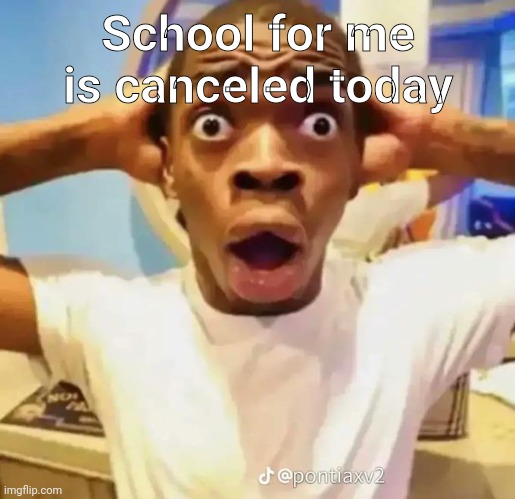Shocked black guy | School for me is canceled today | image tagged in shocked black guy | made w/ Imgflip meme maker