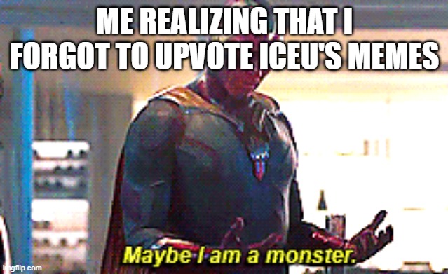 Honestly though, Iceu's memes are underrated. Spooky season is forever. | ME REALIZING THAT I FORGOT TO UPVOTE ICEU'S MEMES | image tagged in maybe i am a monster | made w/ Imgflip meme maker