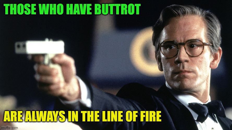 Buttrot in the line of fire | THOSE WHO HAVE BUTTROT; ARE ALWAYS IN THE LINE OF FIRE | image tagged in funny memes | made w/ Imgflip meme maker