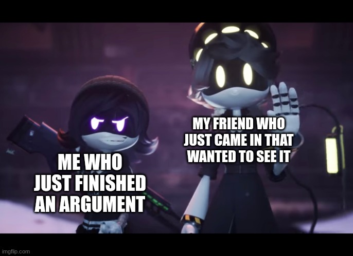 Murder Drones >>>> any other animated show | MY FRIEND WHO JUST CAME IN THAT WANTED TO SEE IT; ME WHO JUST FINISHED AN ARGUMENT | image tagged in murder drones | made w/ Imgflip meme maker