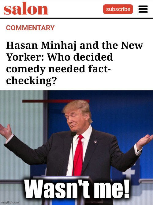 Even the lib MSM is starting to question the insane censorship | Wasn't me! | image tagged in donald trump shrugging,hasan minhaj,daily show,censorship,democrats,mainstream media | made w/ Imgflip meme maker
