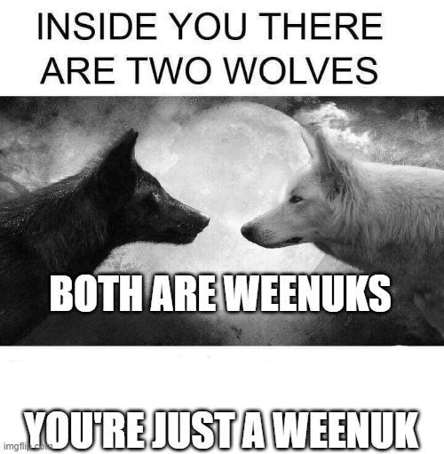 Inside you there are two wolves | BOTH ARE WEENUKS; YOU'RE JUST A WEENUK | image tagged in inside you there are two wolves | made w/ Imgflip meme maker