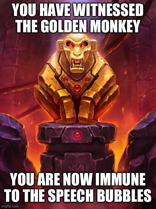 Golden Monkey Idol | YOU HAVE WITNESSED THE GOLDEN MONKEY; YOU ARE NOW IMMUNE TO THE SPEECH BUBBLES | image tagged in golden monkey idol | made w/ Imgflip meme maker