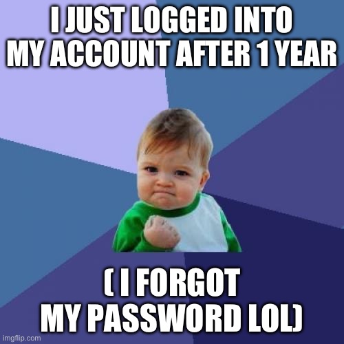 Ima make LOTS of memes | I JUST LOGGED INTO MY ACCOUNT AFTER 1 YEAR; ( I FORGOT MY PASSWORD LOL) | image tagged in memes,success kid | made w/ Imgflip meme maker