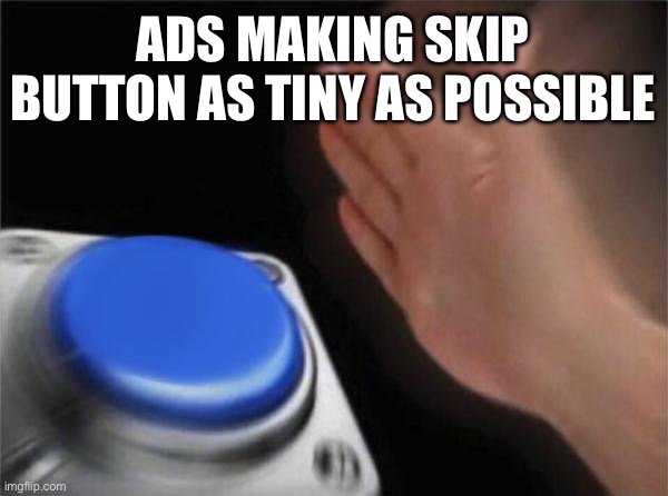 Blank Nut Button Meme | ADS MAKING SKIP BUTTON AS TINY AS POSSIBLE | image tagged in memes,blank nut button | made w/ Imgflip meme maker