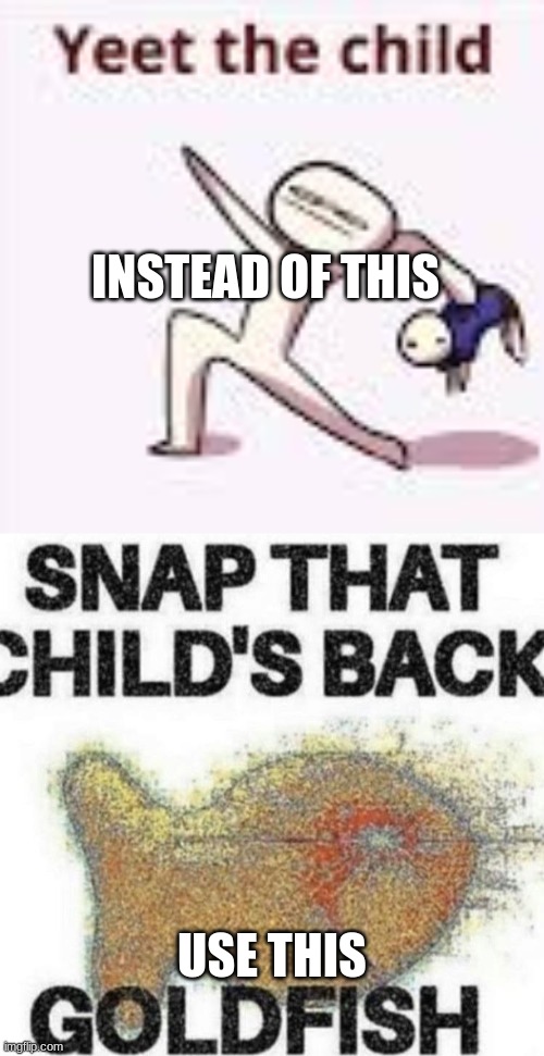 INSTEAD OF THIS USE THIS | image tagged in single yeet the child panel,snap that child's back | made w/ Imgflip meme maker