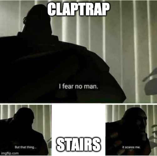 I fear no man | CLAPTRAP; STAIRS | image tagged in i fear no man,borderlands | made w/ Imgflip meme maker