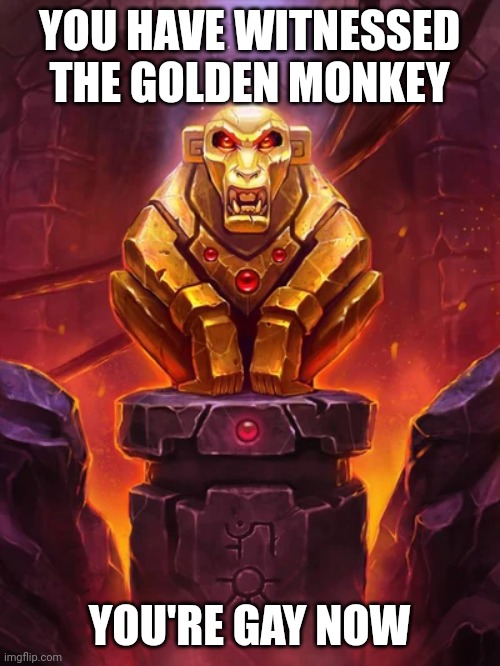 Golden Monkey Idol | YOU HAVE WITNESSED THE GOLDEN MONKEY; YOU'RE GAY NOW | image tagged in golden monkey idol | made w/ Imgflip meme maker