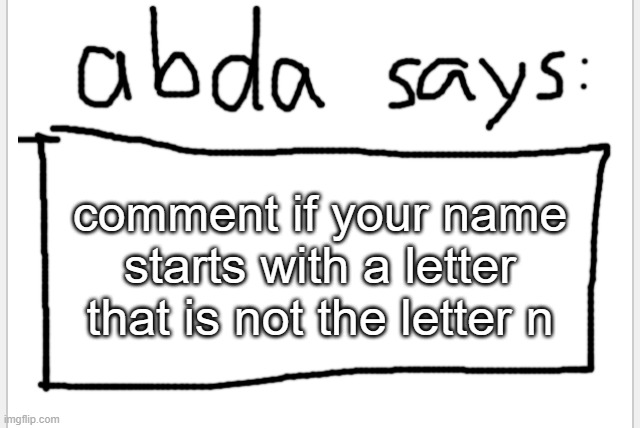 :3 | comment if your name starts with a letter that is not the letter n | image tagged in anotherbadlydrawnaxolotl s announcement temp | made w/ Imgflip meme maker