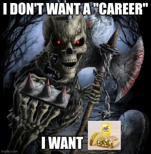 badass skeleton | I DON'T WANT A "CAREER"; I WANT | image tagged in badass skeleton | made w/ Imgflip meme maker