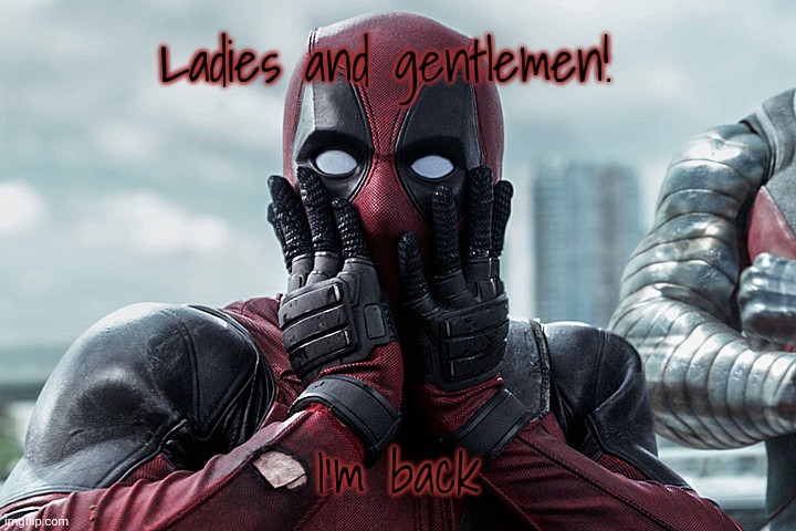 The Nobody is back guys | Ladies and gentlemen! I'm back | image tagged in deadpool - gasp | made w/ Imgflip meme maker