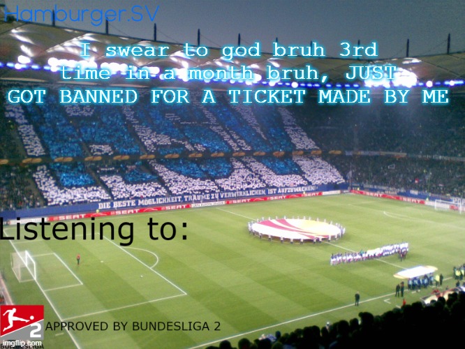Bundesliga 2 approved annoucment temp | I swear to god bruh 3rd time in a month bruh, JUST GOT BANNED FOR A TICKET MADE BY ME | image tagged in bundesliga 2 approved annoucment temp | made w/ Imgflip meme maker