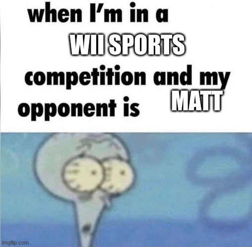 whe i'm in a competition and my opponent is | WII SPORTS; MATT | image tagged in whe i'm in a competition and my opponent is | made w/ Imgflip meme maker