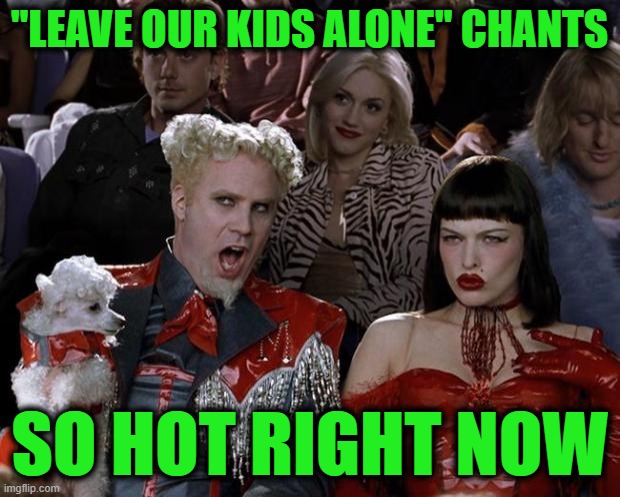 People are Done with the Woke 'Compassion' | "LEAVE OUR KIDS ALONE" CHANTS; SO HOT RIGHT NOW | image tagged in memes,mugatu so hot right now | made w/ Imgflip meme maker