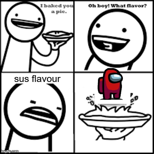 X-flavored Pie asdfmovie | sus flavour | image tagged in x-flavored pie asdfmovie | made w/ Imgflip meme maker