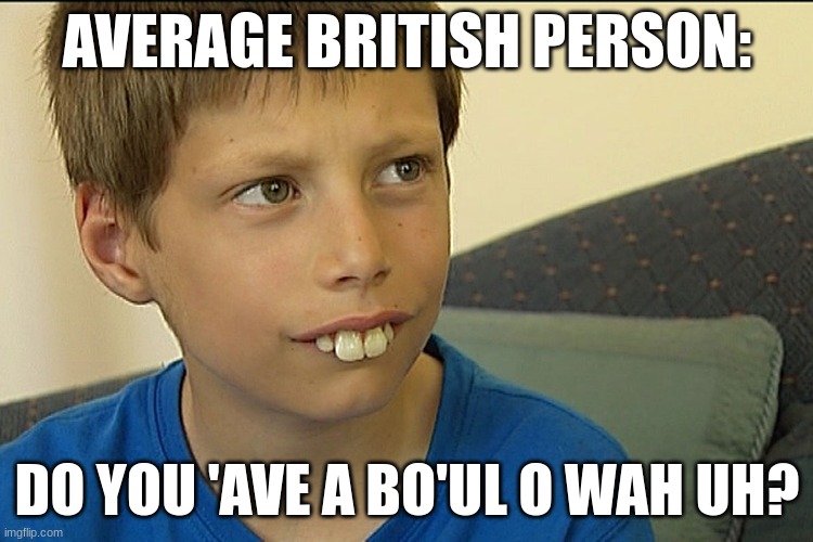 Bucktooth Dude | AVERAGE BRITISH PERSON:; DO YOU 'AVE A BO'UL O WAH UH? | image tagged in british | made w/ Imgflip meme maker