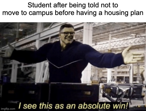 No sens given | Student after being told not to move to campus before having a housing plan | image tagged in i see this as an absolute win | made w/ Imgflip meme maker