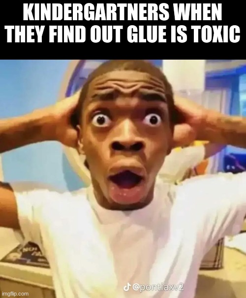 WOWW, REALLY? | KINDERGARTNERS WHEN THEY FIND OUT GLUE IS TOXIC | image tagged in shocked black guy | made w/ Imgflip meme maker