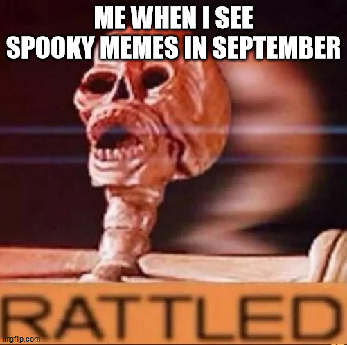 Bruh | ME WHEN I SEE SPOOKY MEMES IN SEPTEMBER | image tagged in rattled,spooktober,bruh | made w/ Imgflip meme maker