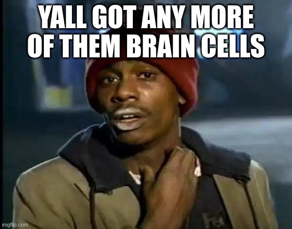 Y'all Got Any More Of That | YALL GOT ANY MORE OF THEM BRAIN CELLS | image tagged in memes,y'all got any more of that | made w/ Imgflip meme maker