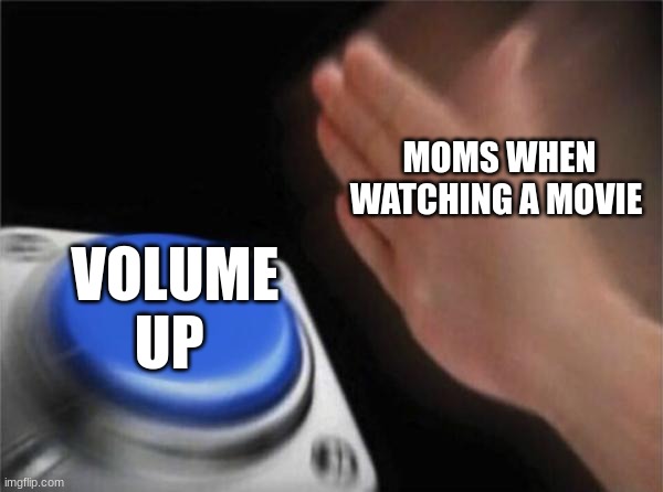 a lot | MOMS WHEN WATCHING A MOVIE; VOLUME UP | image tagged in memes,blank nut button | made w/ Imgflip meme maker