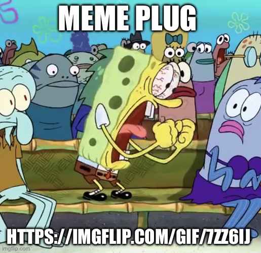 https://imgflip.com/gif/7zz6ij | MEME PLUG; HTTPS://IMGFLIP.COM/GIF/7ZZ6IJ | image tagged in spongebob yelling | made w/ Imgflip meme maker