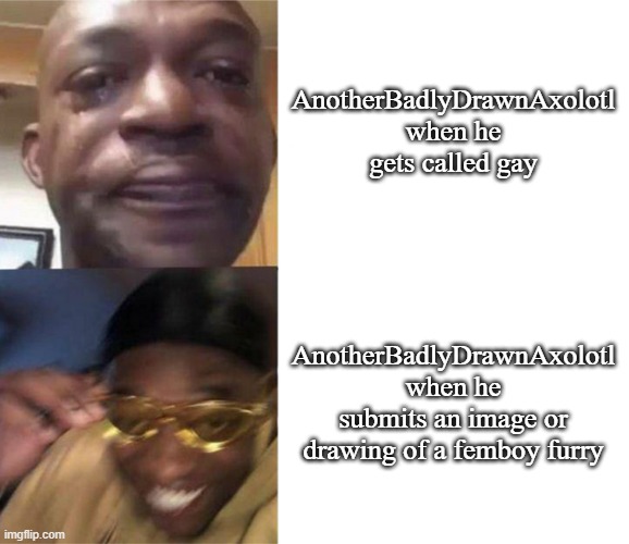 . | AnotherBadlyDrawnAxolotl when he gets called gay; AnotherBadlyDrawnAxolotl when he submits an image or drawing of a femboy furry | image tagged in black guy crying and black guy laughing | made w/ Imgflip meme maker