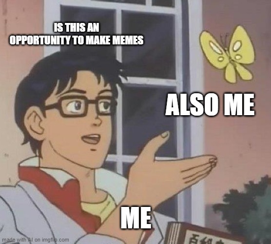 Yes | IS THIS AN OPPORTUNITY TO MAKE MEMES; ALSO ME; ME | image tagged in memes,is this a pigeon | made w/ Imgflip meme maker