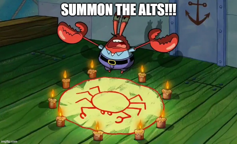 mr crabs summons pray circle | SUMMON THE ALTS!!! | image tagged in mr crabs summons pray circle | made w/ Imgflip meme maker